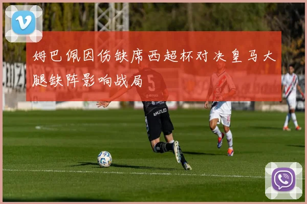 姆巴佩因伤缺席西超杯对决皇马大腿缺阵影响战局