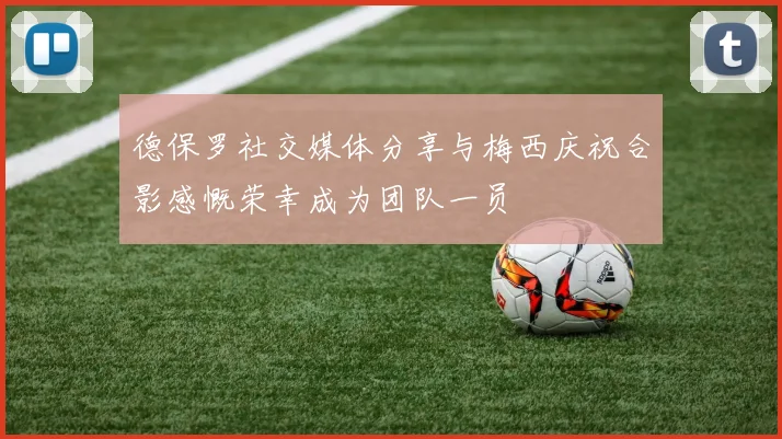 德保罗社交媒体分享与梅西庆祝合影感慨荣幸成为团队一员