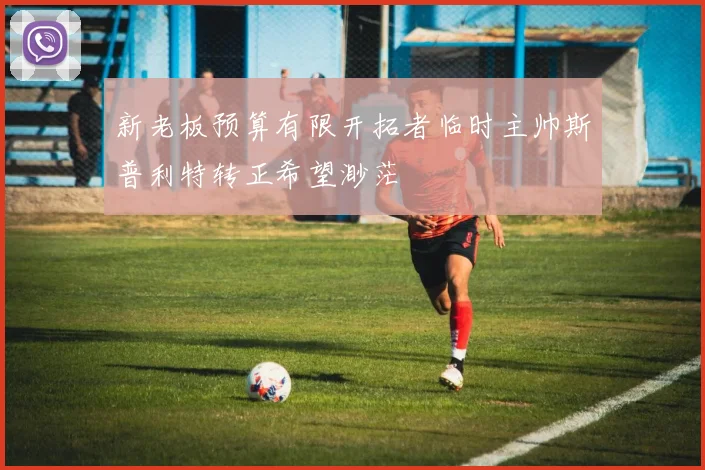 新老板预算有限开拓者临时主帅斯普利特转正希望渺茫