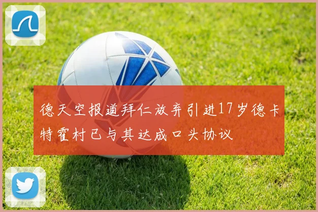 德天空报道拜仁放弃引进17岁德卡特霍村已与其达成口头协议