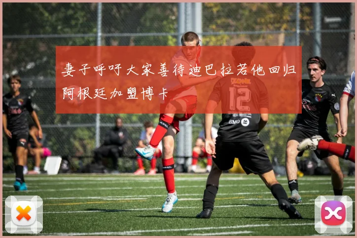 妻子呼吁大家善待迪巴拉若他回归阿根廷加盟博卡