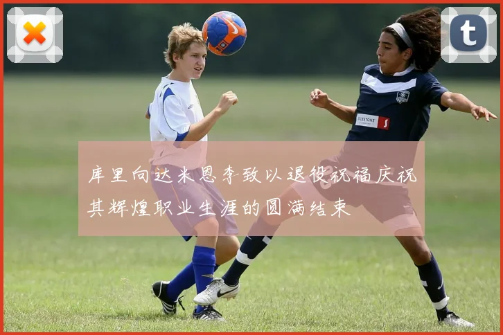 库里向达米恩李致以退役祝福庆祝其辉煌职业生涯的圆满结束