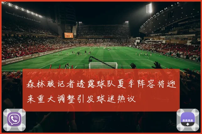 森林狼记者透露球队夏季阵容将迎来重大调整引发球迷热议