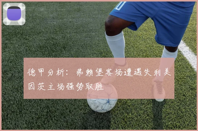 德甲分析：弗赖堡客场遭遇失利美因茨主场强势取胜